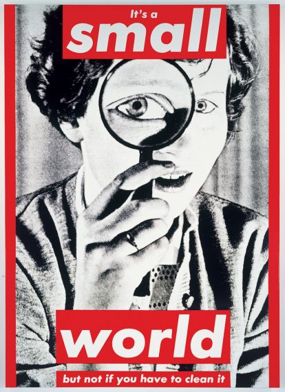 Barbara Kruger, Untitled (It’s a small world but not if you have to clean it), 1990. Photographic silkscreen on vinyl, Dimensions variable.